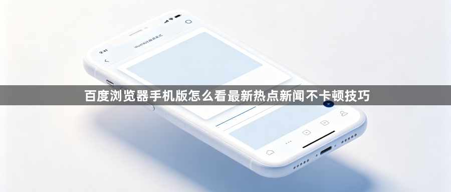 百度浏览器手机版怎么看最新热点新闻不卡顿技巧1