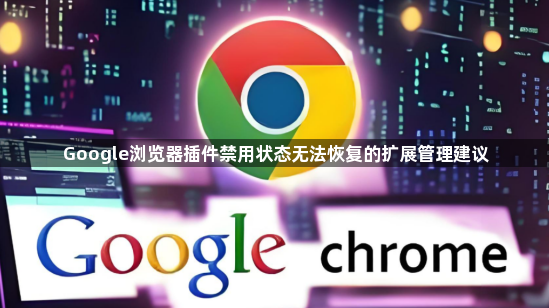 Google浏览器插件禁用状态无法恢复的扩展管理建议1