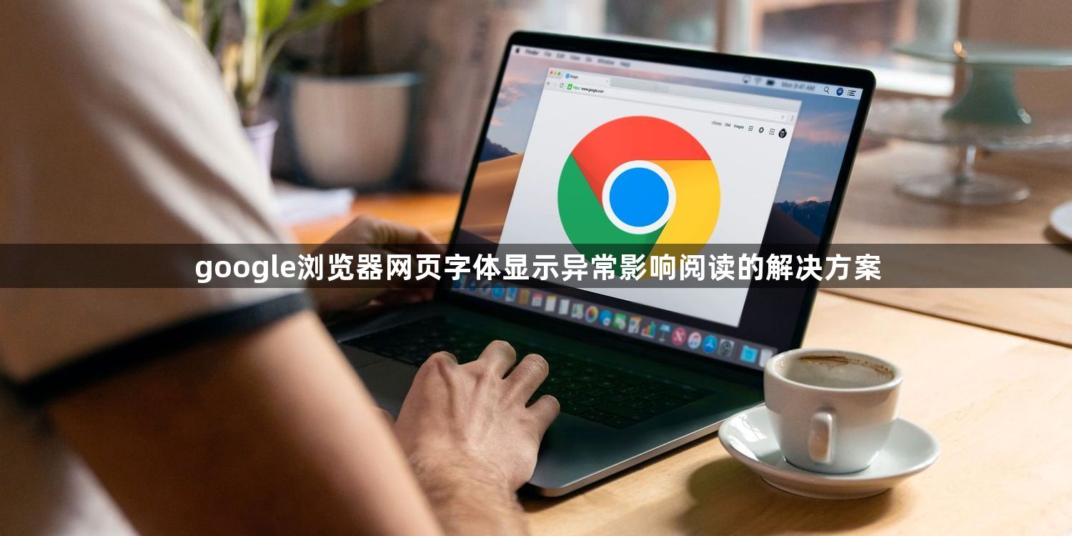 google浏览器网页字体显示异常影响阅读的解决方案1