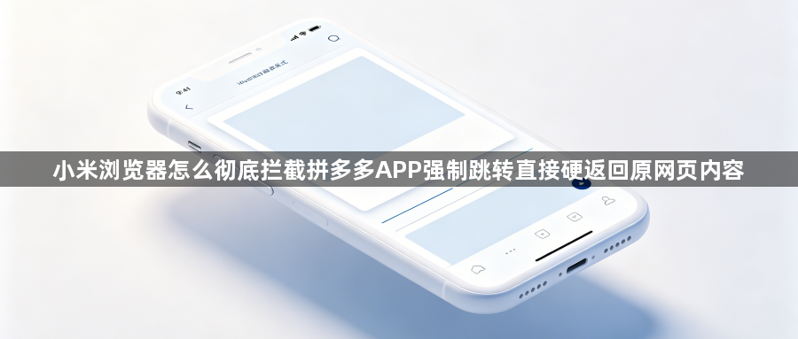 小米浏览器怎么彻底拦截拼多多APP强制跳转直接硬返回原网页内容1