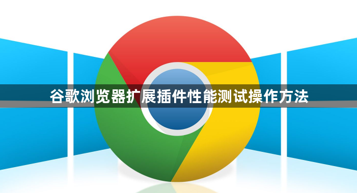 谷歌浏览器扩展插件性能测试操作方法1