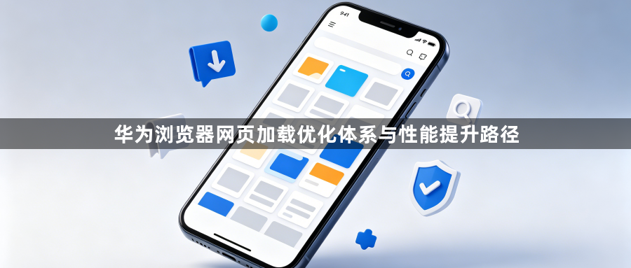 华为浏览器网页加载优化体系与性能提升路径1