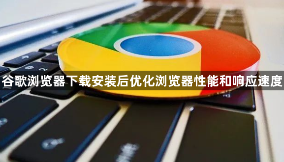 谷歌浏览器下载安装后优化浏览器性能和响应速度1