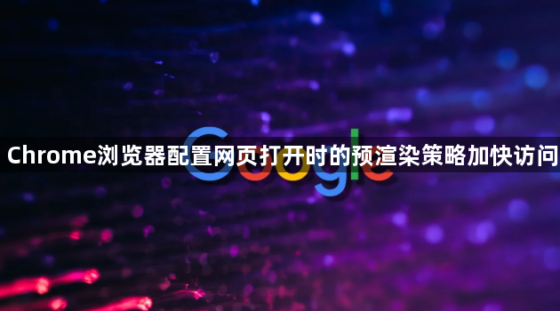 Chrome浏览器配置网页打开时的预渲染策略加快访问1