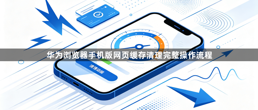华为浏览器手机版网页缓存清理完整操作流程1