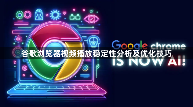 谷歌浏览器视频播放稳定性分析及优化技巧1