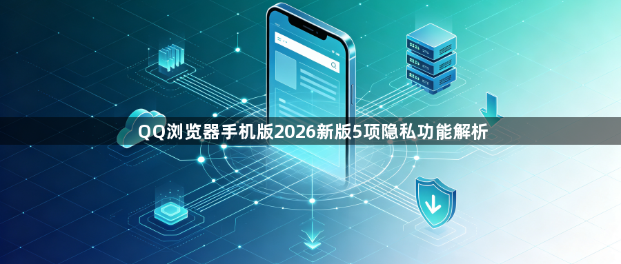 QQ浏览器手机版2026新版5项隐私功能解析1