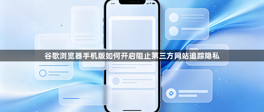 谷歌浏览器手机版如何开启阻止第三方网站追踪隐私1