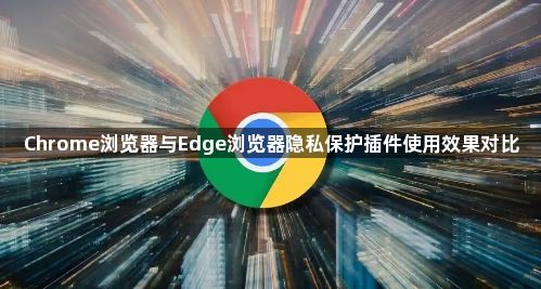 Chrome浏览器与Edge浏览器隐私保护插件使用效果对比1