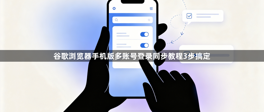 谷歌浏览器手机版多账号登录同步教程3步搞定1