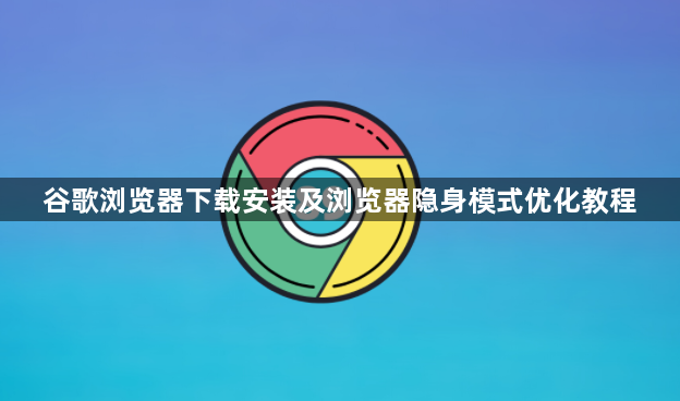 谷歌浏览器下载安装及浏览器隐身模式优化教程1