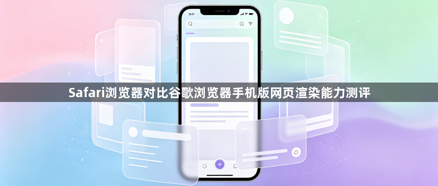 Safari浏览器对比谷歌浏览器手机版网页渲染能力测评1