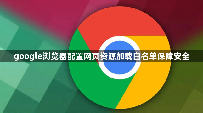 google浏览器配置网页资源加载白名单保障安全1