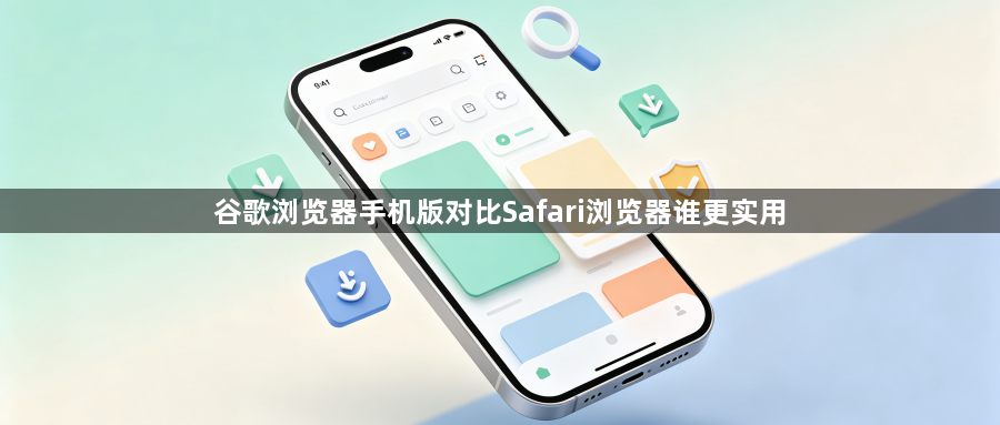 谷歌浏览器手机版对比Safari浏览器谁更实用1