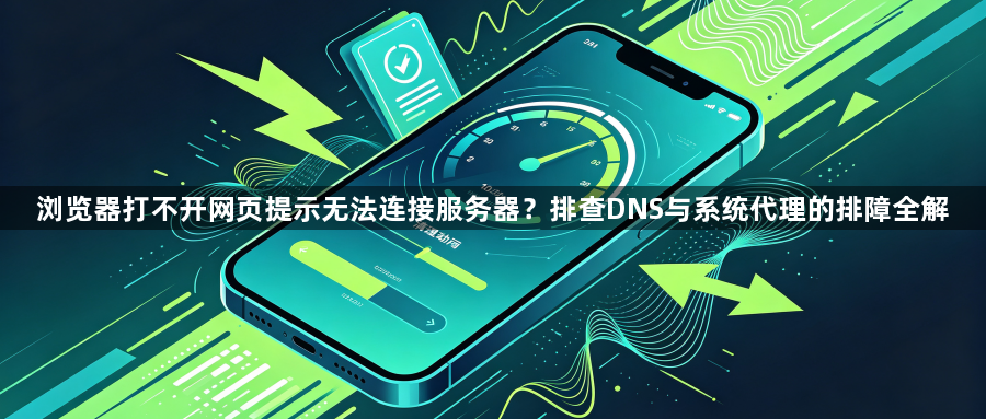 浏览器打不开网页提示无法连接服务器？排查DNS与系统代理的排障全解1