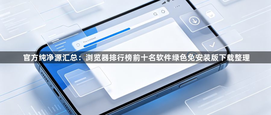 官方纯净源汇总：浏览器排行榜前十名软件绿色免安装版下载整理1