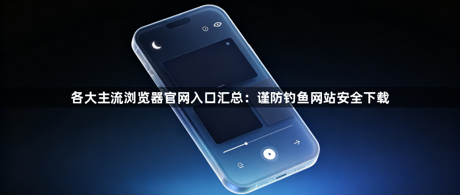 各大主流浏览器官网入口汇总：谨防钓鱼网站安全下载1