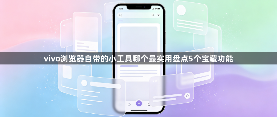 vivo浏览器自带的小工具哪个最实用盘点5个宝藏功能1