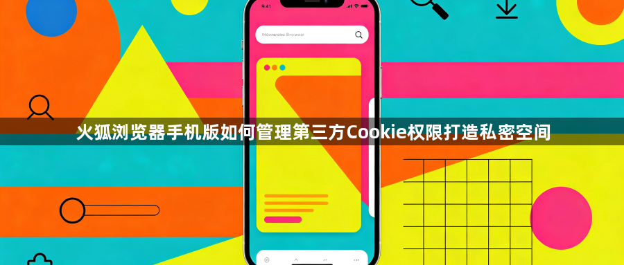 火狐浏览器手机版如何管理第三方Cookie权限打造私密空间1