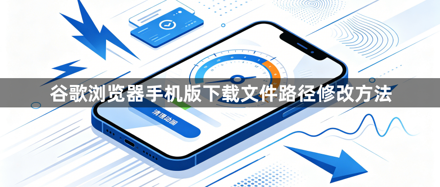 谷歌浏览器手机版下载文件路径修改方法1
