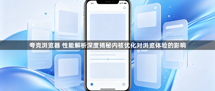 夸克浏览器 性能解析深度揭秘内核优化对浏览体验的影响1