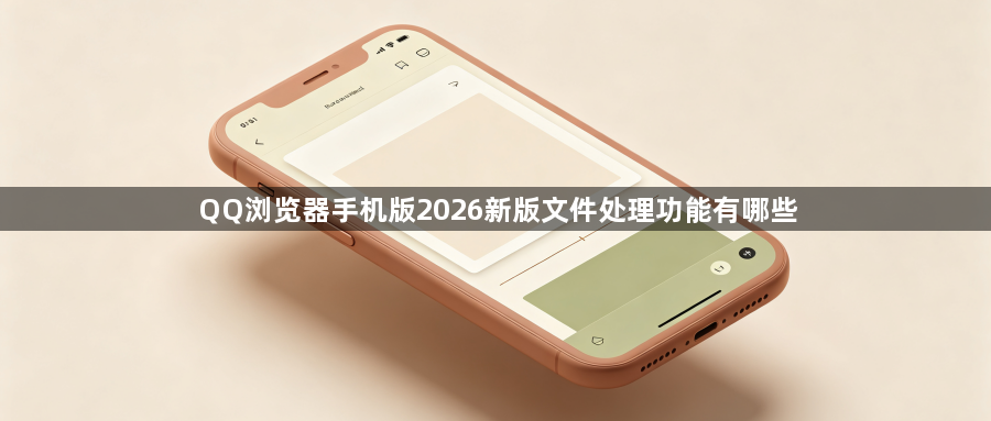 QQ浏览器手机版2026新版文件处理功能有哪些1