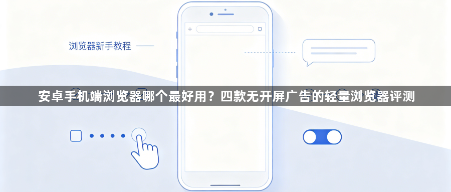 安卓手机端浏览器哪个最好用？四款无开屏广告的轻量浏览器评测1