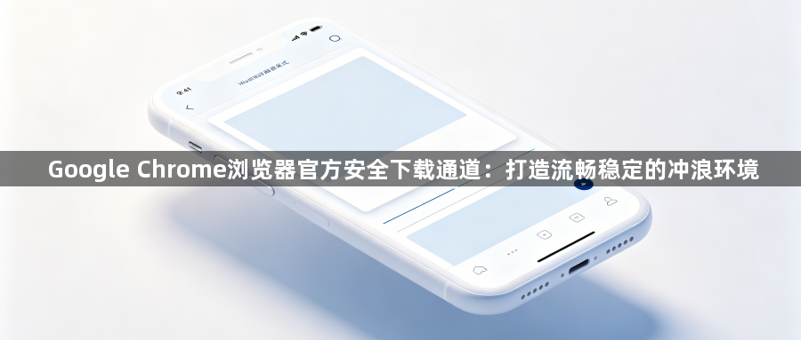 Google Chrome浏览器官方安全下载通道:打造流畅稳定的冲浪环境1