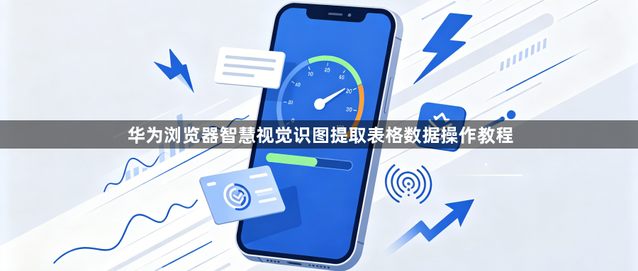 华为浏览器智慧视觉识图提取表格数据操作教程1