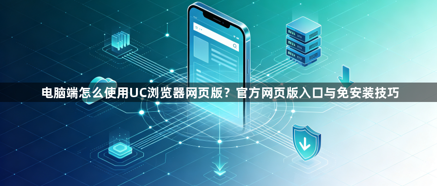 电脑端怎么使用UC浏览器网页版？官方网页版入口与免安装技巧1