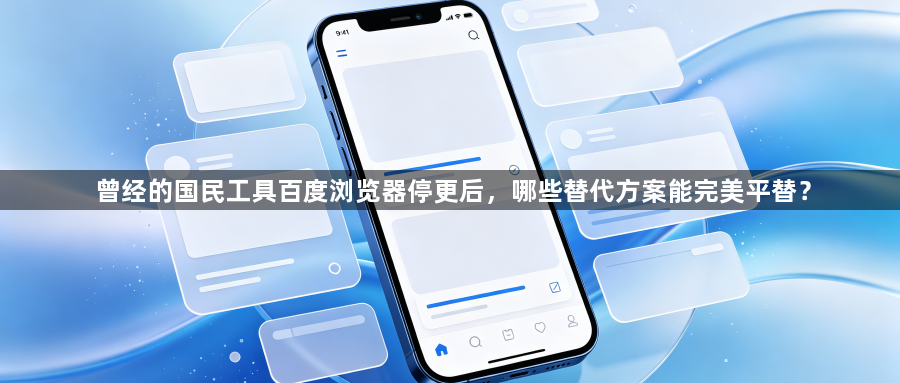 曾经的国民工具百度浏览器停更后，哪些替代方案能完美平替？1