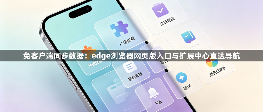 免客户端同步数据：edge浏览器网页版入口与扩展中心直达导航1