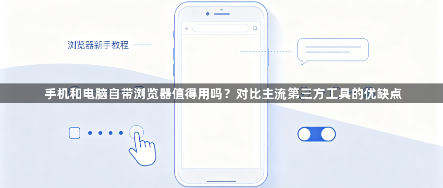 手机和电脑自带浏览器值得用吗？对比主流第三方工具的优缺点1