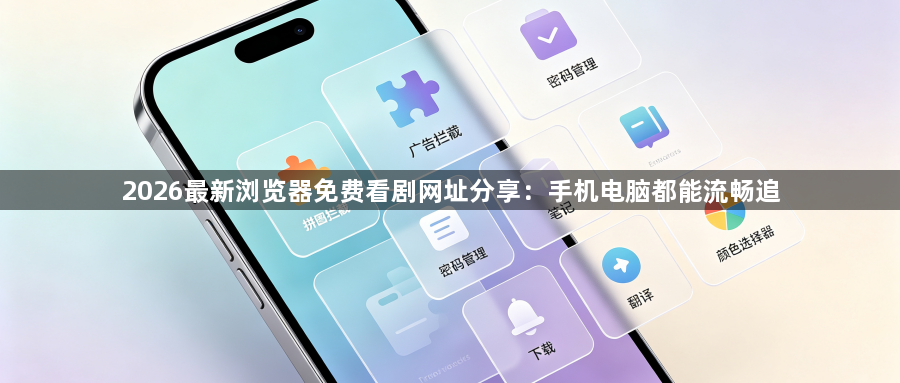 2026最新浏览器免费看剧网址分享：手机电脑都能流畅追1