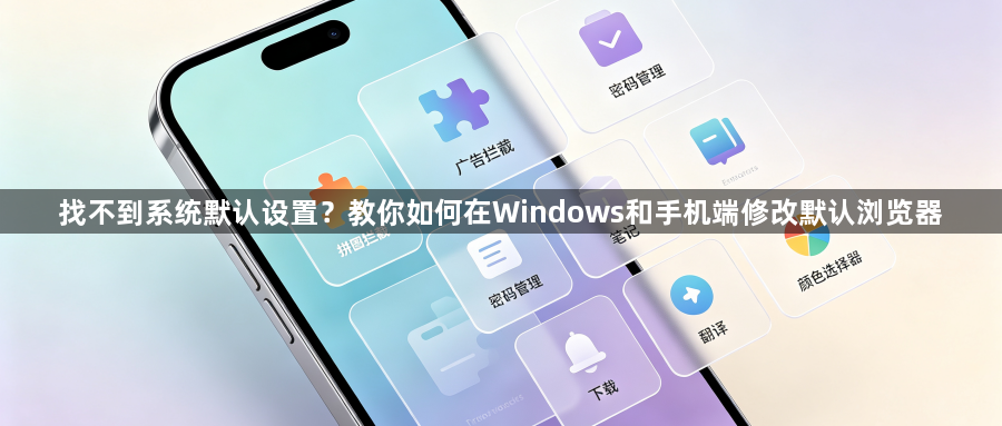 找不到系统默认设置？教你如何在Windows和手机端修改默认浏览器1