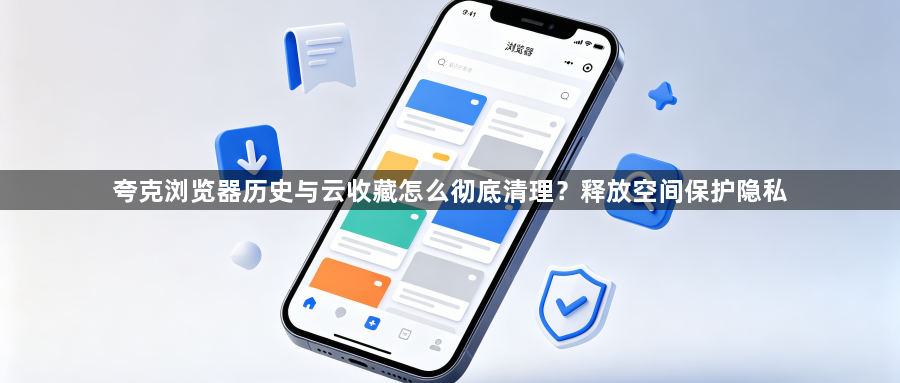 夸克浏览器历史与云收藏怎么彻底清理？释放空间保护隐私1