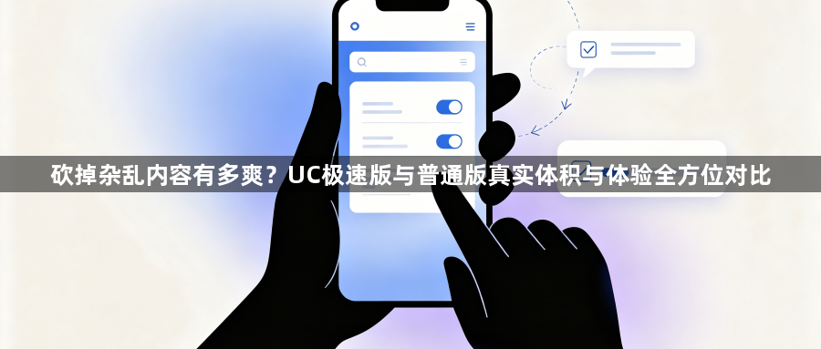 砍掉杂乱内容有多爽？UC极速版与普通版真实体积与体验全方位对比1