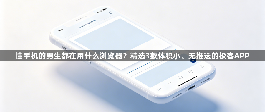 懂手机的男生都在用什么浏览器？精选3款体积小、无推送的极客APP1