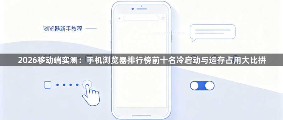 2026移动端实测：手机浏览器排行榜前十名冷启动与运存占用大比拼1
