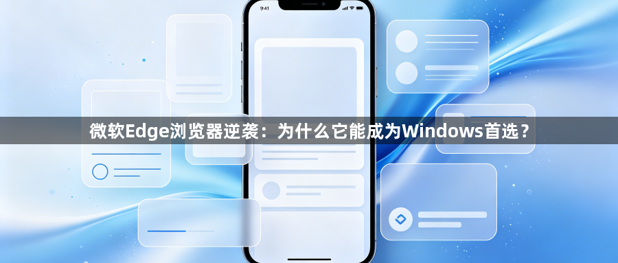 微软Edge浏览器逆袭：为什么它能成为Windows首选？1