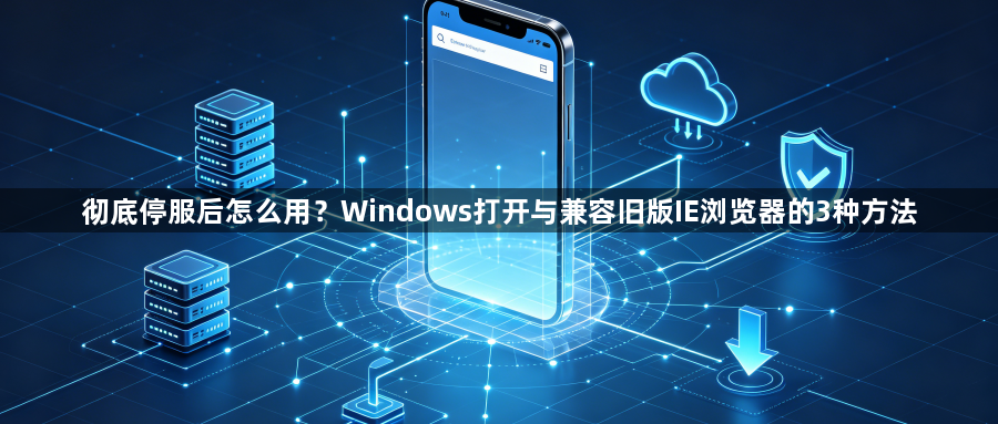 彻底停服后怎么用？Windows打开与兼容旧版IE浏览器的3种方法1