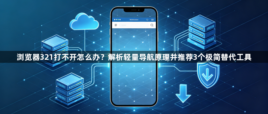 浏览器321打不开怎么办?解析轻量导航原理并推荐3个极简替代工具1