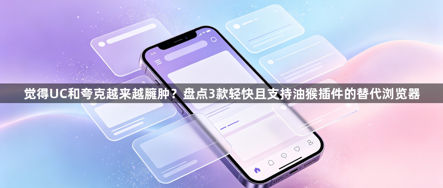 觉得UC和夸克越来越臃肿？盘点3款轻快且支持油猴插件的替代浏览器1