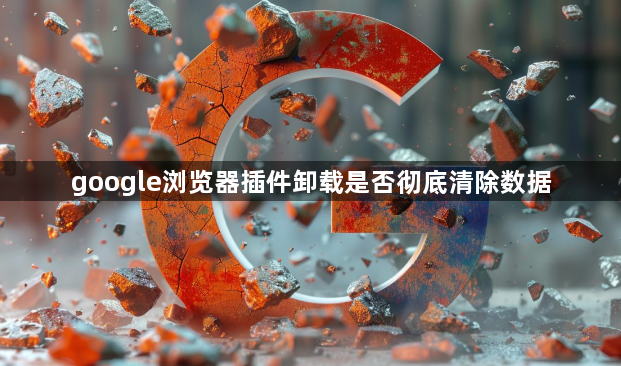 google浏览器插件卸载是否彻底清除数据1