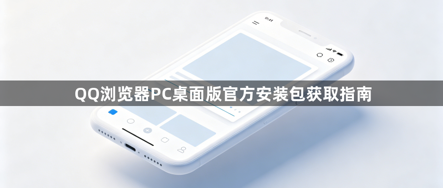 QQ浏览器PC桌面版官方安装包获取指南1