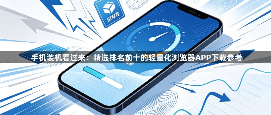 手机装机看过来：精选排名前十的轻量化浏览器APP下载参考1