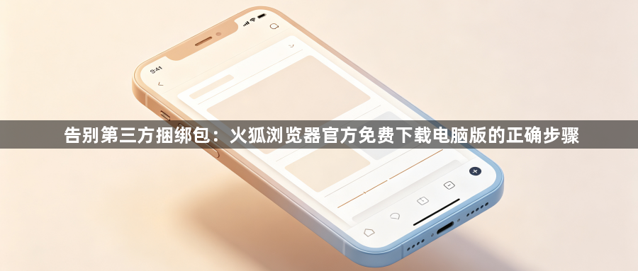 告别第三方捆绑包：火狐浏览器官方免费下载电脑版的正确步骤1