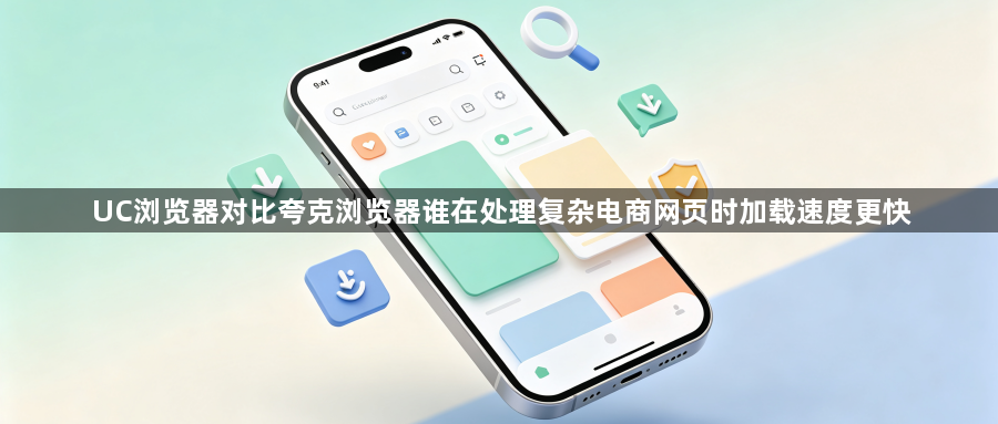 UC浏览器对比夸克浏览器谁在处理复杂电商网页时加载速度更快1