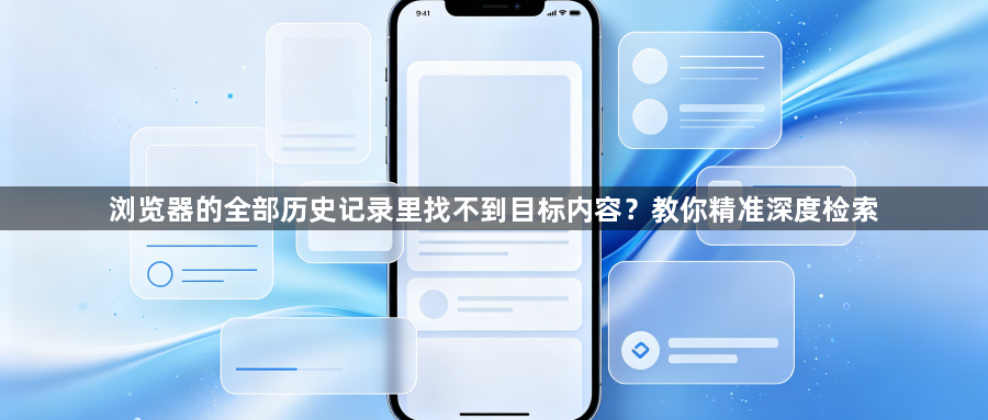 浏览器的全部历史记录里找不到目标内容？教你精准深度检索1