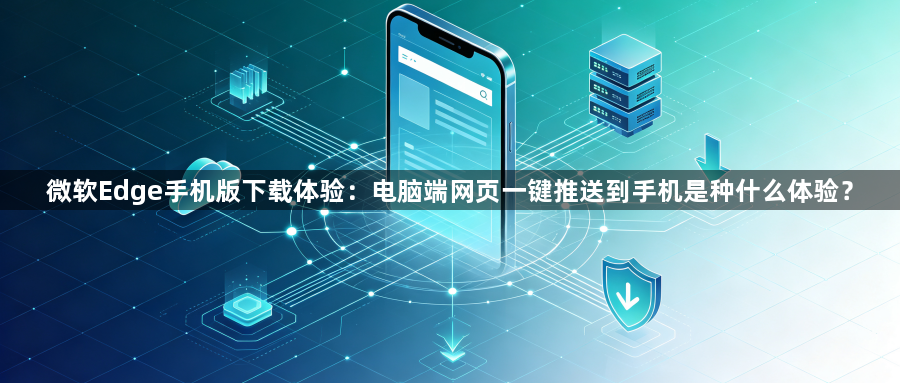 微软Edge手机版下载体验:电脑端网页一键推送到手机是种什么体验?1